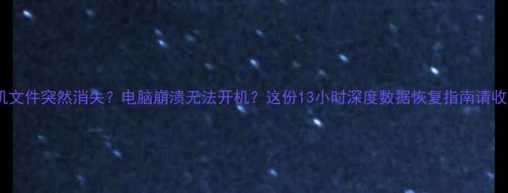 手机文件突然消失电脑崩溃无法开机这份13小时深度数据恢复指南请收好