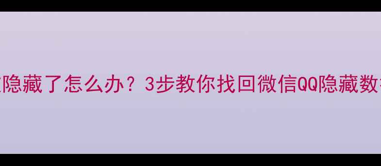 图片 📱手机未读消息被隐藏了怎么办？3步教你找回微信QQ隐藏数据（附防丢攻略）