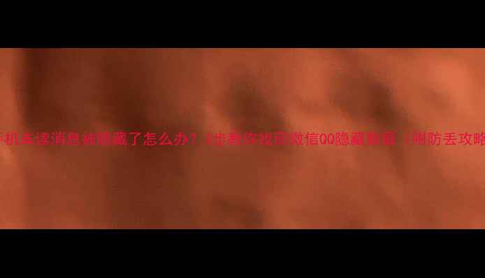 图片 📱手机未读消息被隐藏了怎么办？3步教你找回微信QQ隐藏数据（附防丢攻略）1