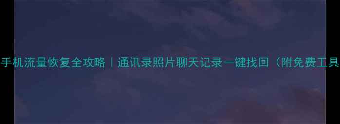 图片 📱手机流量恢复全攻略｜通讯录照片聊天记录一键找回（附免费工具）