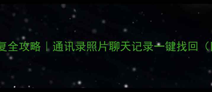 手机流量恢复全攻略通讯录照片聊天记录一键找回附免费工具