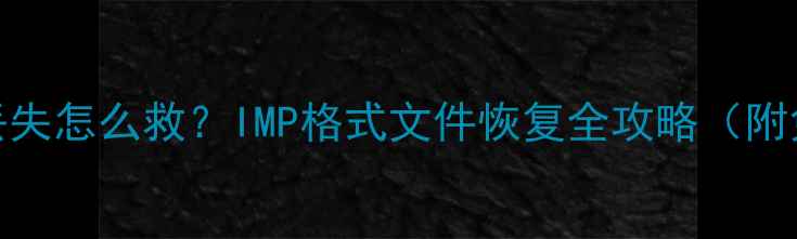 图片 📱手机照片丢失怎么救？IMP格式文件恢复全攻略（附免费工具）💾