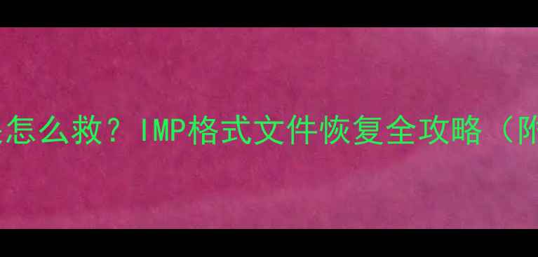 图片 📱手机照片丢失怎么救？IMP格式文件恢复全攻略（附免费工具）💾1