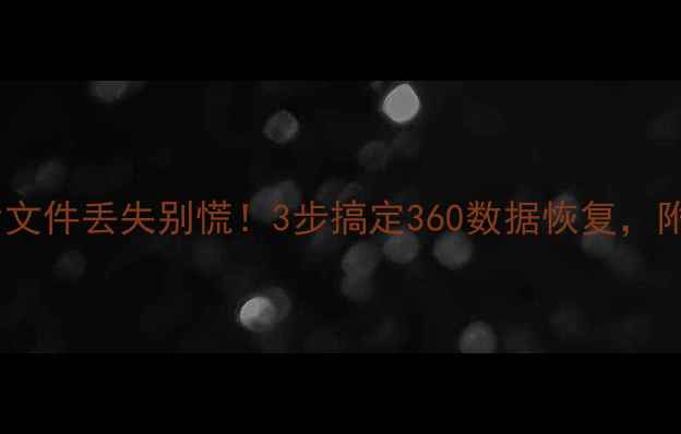 图片 📱手机照片文件丢失别慌！3步搞定360数据恢复，附免费教程1