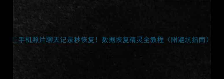 手机照片聊天记录秒恢复数据恢复精灵全教程附避坑指南