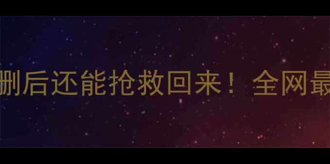 手机电脑SD卡照片文件误删后还能抢救回来全网最全恢复教程附工具测评
