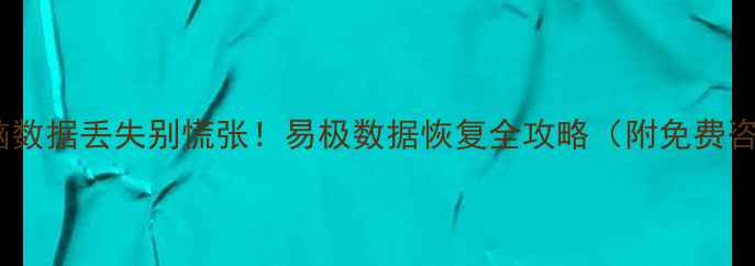 手机电脑数据丢失别慌张易极数据恢复全攻略附免费咨询通道