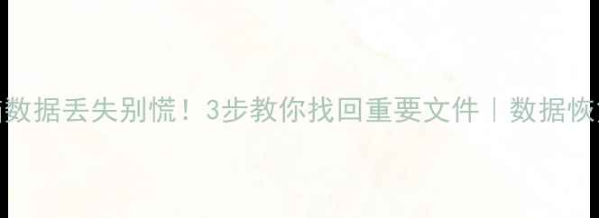 手机电脑数据丢失别慌3步教你找回重要文件数据恢复全攻略
