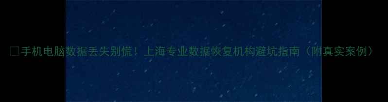 图片 📱手机电脑数据丢失别慌！上海专业数据恢复机构避坑指南（附真实案例）