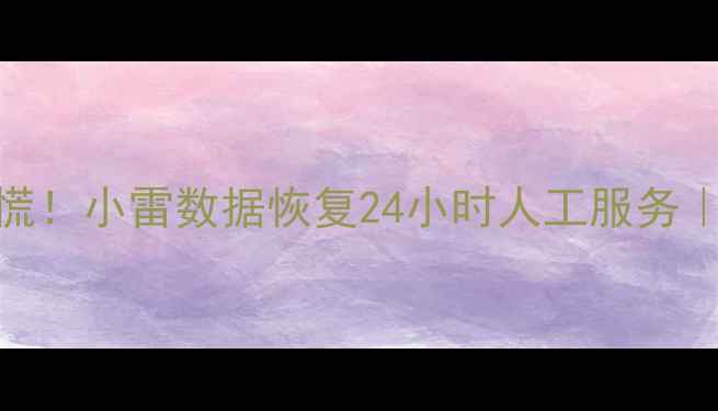 图片 📱手机电脑数据丢失别慌！小雷数据恢复24小时人工服务｜免费咨询通道已开启🔥