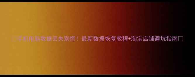 图片 📱手机电脑数据丢失别慌！最新数据恢复教程+淘宝店铺避坑指南✨
