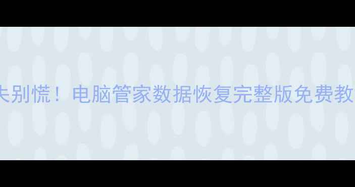 手机电脑数据丢失别慌电脑管家数据恢复完整版免费教程附实操案例