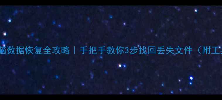手机电脑数据恢复全攻略手把手教你3步找回丢失文件附工具推荐