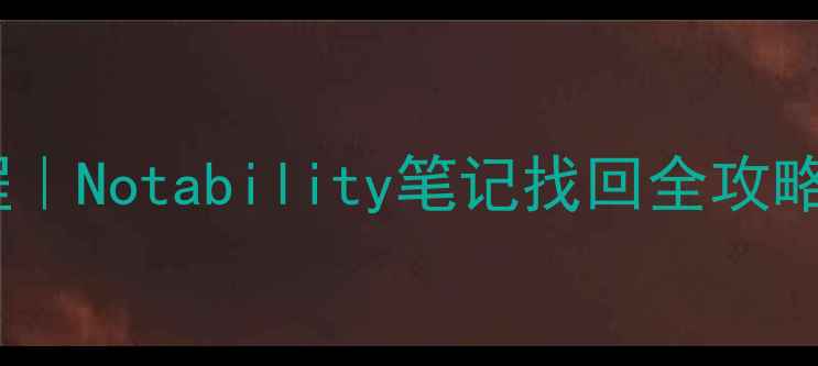 手机电脑数据恢复教程Notability笔记找回全攻略附保姆级操作步骤