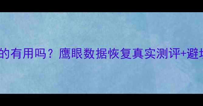 手机电脑数据恢复真的有用吗鹰眼数据恢复真实测评避坑指南附最新攻略