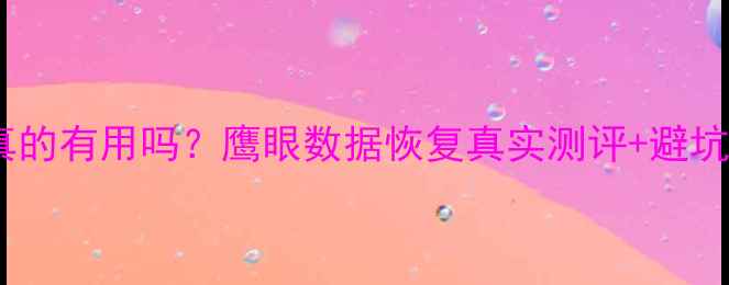 图片 📱手机电脑数据恢复真的有用吗？鹰眼数据恢复真实测评+避坑指南（附最新攻略）2