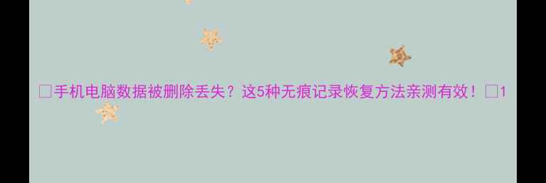 图片 📱手机电脑数据被删除丢失？这5种无痕记录恢复方法亲测有效！📁1