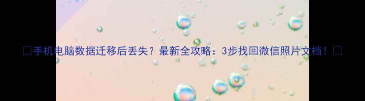 图片 📱手机电脑数据迁移后丢失？最新全攻略：3步找回微信照片文档！🔥