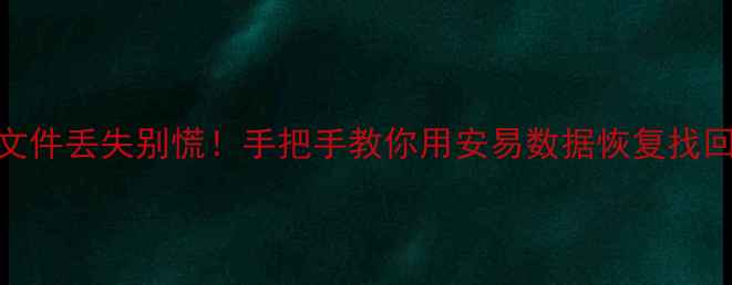 图片 📱手机电脑文件丢失别慌！手把手教你用安易数据恢复找回重要资料🔥