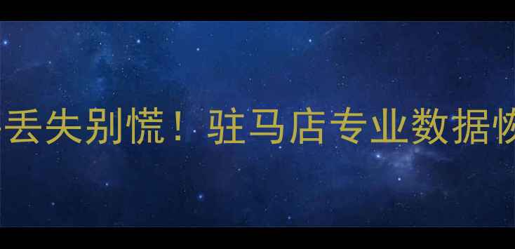 手机电脑文件丢失别慌驻马店专业数据恢复服务全攻略
