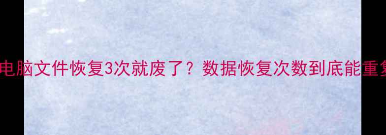 图片 📱手机电脑文件恢复3次就废了？数据恢复次数到底能重复几次1