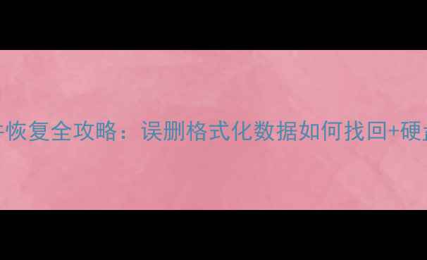 手机电脑文件恢复全攻略误删格式化数据如何找回硬盘组装避坑指南