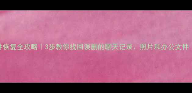 图片 📱手机电脑文件恢复全攻略｜3步教你找回误删的聊天记录、照片和办公文件（附详细教程）