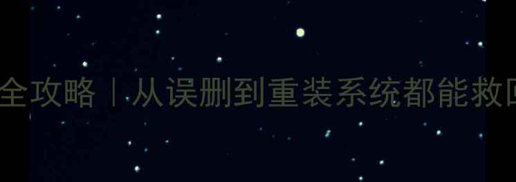 手机电脑文件恢复全攻略从误删到重装系统都能救回数据的保姆级教程