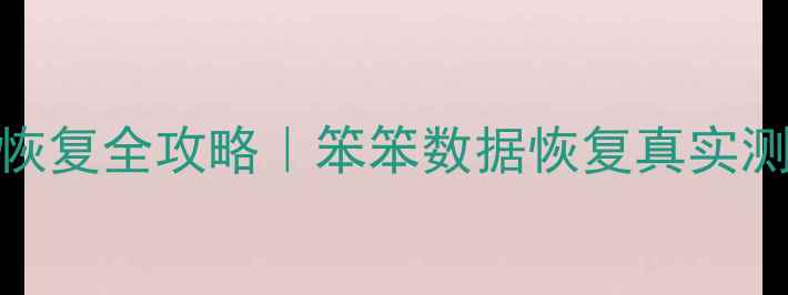 图片 📱手机电脑文件恢复全攻略｜笨笨数据恢复真实测评+避坑指南🔧2