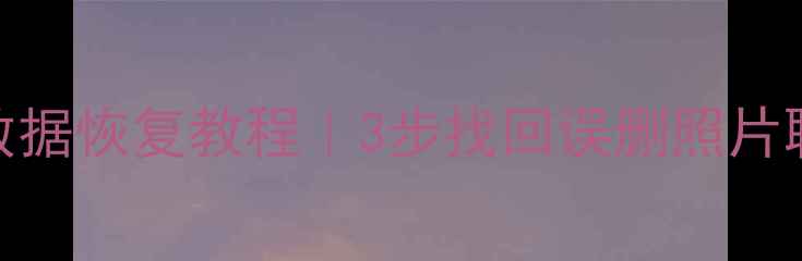 图片 📱手机电脑文件恢复冲啊原始人数据恢复教程｜3步找回误删照片聊天记录工作文档（附免费工具）