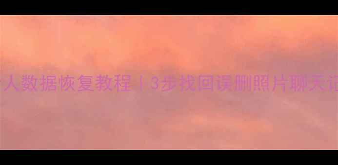 图片 📱手机电脑文件恢复冲啊原始人数据恢复教程｜3步找回误删照片聊天记录工作文档（附免费工具）2