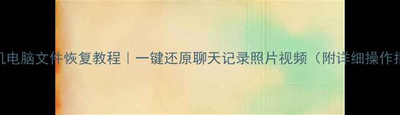 手机电脑文件恢复教程一键还原聊天记录照片视频附详细操作指南