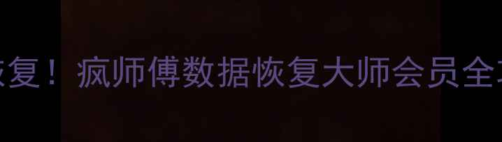 手机电脑文件秒恢复疯师傅数据恢复大师会员全攻略附免费教程