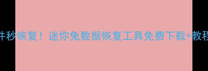 手机电脑文件秒恢复迷你兔数据恢复工具免费下载教程附注册码