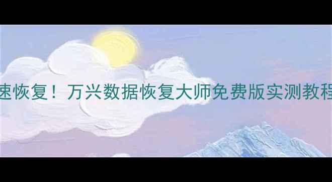 图片 📱手机电脑文件秒速恢复！万兴数据恢复大师免费版实测教程（附恢复率对比）