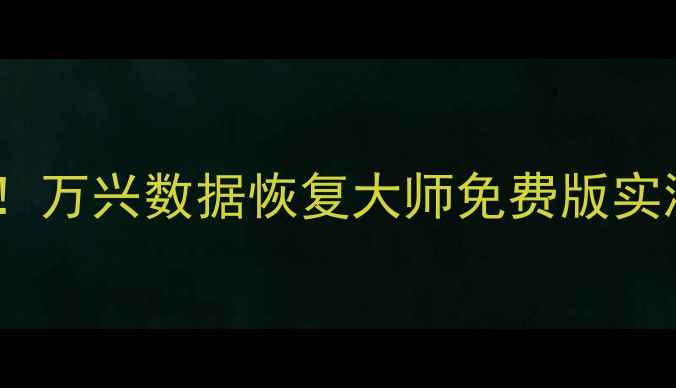 图片 📱手机电脑文件秒速恢复！万兴数据恢复大师免费版实测教程（附恢复率对比）1