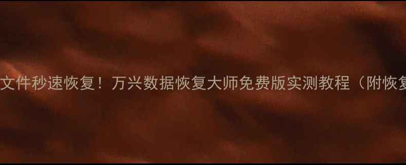 图片 📱手机电脑文件秒速恢复！万兴数据恢复大师免费版实测教程（附恢复率对比）2