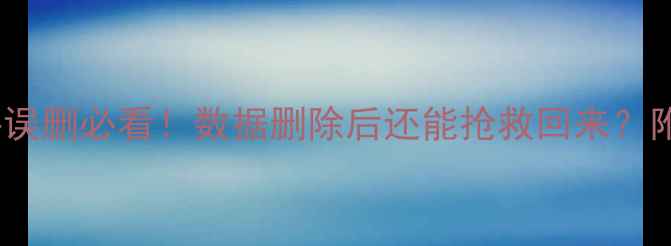 手机电脑文件误删必看数据删除后还能抢救回来附免费恢复教程