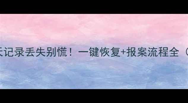 图片 📱手机电脑聊天记录丢失别慌！一键恢复+报案流程全（附避坑指南）2