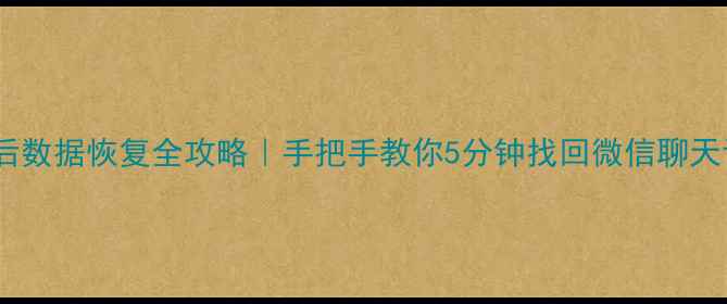 图片 📱手机电脑误清空后数据恢复全攻略｜手把手教你5分钟找回微信聊天记录、照片、文件1