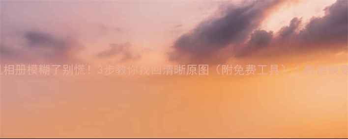 图片 📱手机相册模糊了别慌！3步教你找回清晰原图（附免费工具）｜数据恢复攻略1