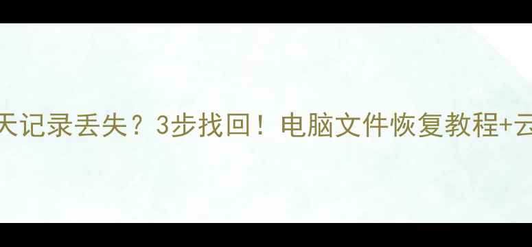 图片 📱手机相册聊天记录丢失？3步找回！电脑文件恢复教程+云盘救星指南✅
