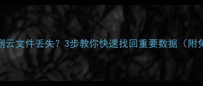 图片 📱手机相册误删云文件丢失？3步教你快速找回重要数据（附免费工具推荐）