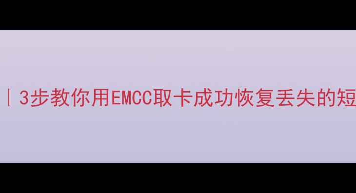 手机短信恢复全攻略3步教你用EMCC取卡成功恢复丢失的短信记录附避坑指南