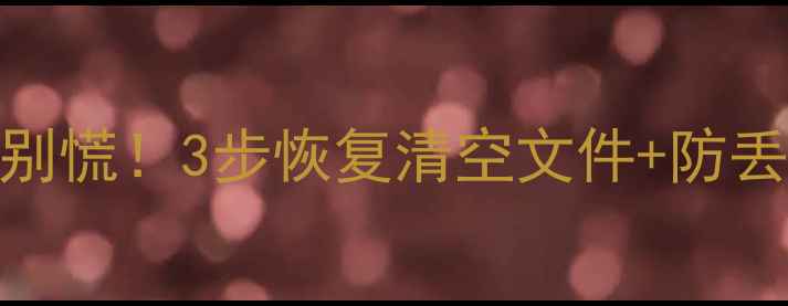 手机管家误删数据别慌3步恢复清空文件防丢指南附实操攻略