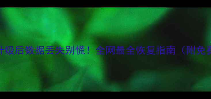 手机系统升级后数据丢失别慌全网最全恢复指南附免费工具推荐