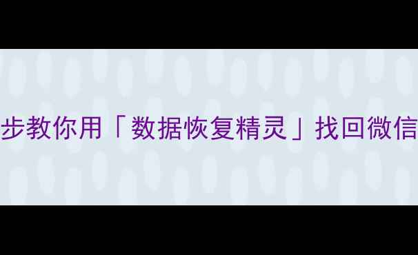 手机聊天记录消失别慌3步教你用数据恢复精灵找回微信QQ聊天记录附详细教程