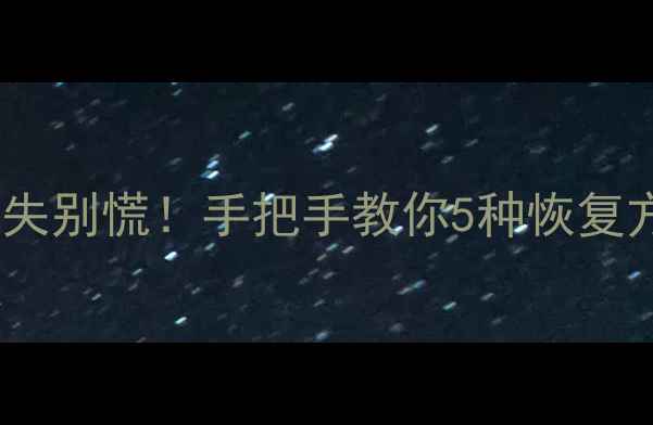 手机联系人数据丢失别慌手把手教你5种恢复方法附避坑指南