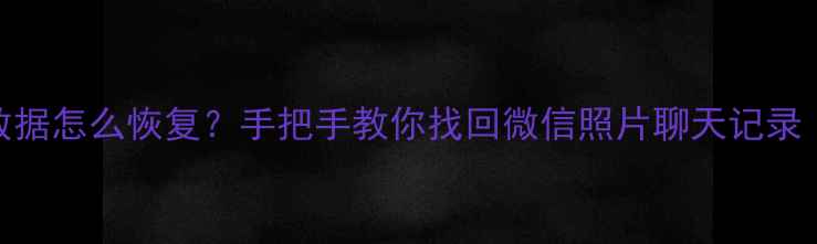 手机被抹掉数据怎么恢复手把手教你找回微信照片聊天记录附实用教程