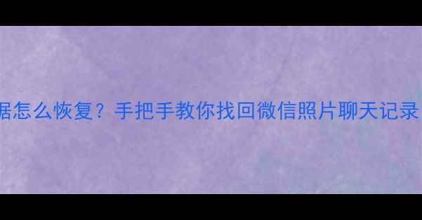 图片 📱手机被抹掉数据怎么恢复？手把手教你找回微信照片聊天记录（附实用教程）2
